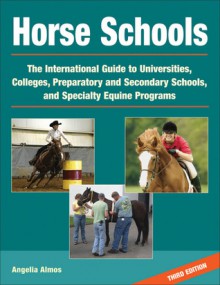 Horse Schools: The International Guide to Universities, Colleges, Preparatory and Secondary Schools, and Specialty Equine Programs - Angelia Almos