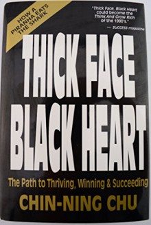 Thick Face Black Heart: Thriving, Winning and Succeeding in Life's Every Endeavor - Chin-Ning Chu