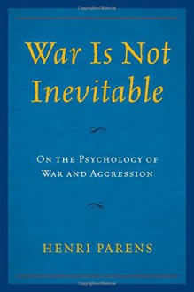 War Is Not Inevitable: On the Psychology of War and Aggression - Henri Parens