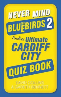 Never Mind the Bluebirds 2: Another Ultimate Cardiff City Quiz Book - David Collins, Gareth Bennett