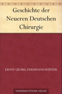 Geschichte der Neueren Deutschen Chirurgie (German Edition) - Ernst Georg Ferdinand Küster