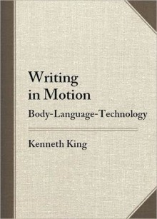 Writing in Motion: Body--Language--Technology - Kenneth King