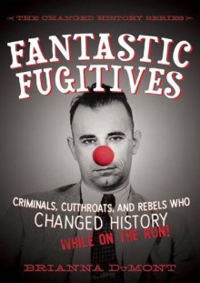 Fantastic Fugitives: Criminals, Cutthroats, and Rebels Who Changed History (While on the Run!) (The Changed History Series) - Brianna DuMont, Bethany Straker