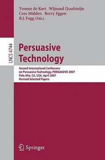 Persuasive Technology: Second International Conference on Persuasive Technology, PERSUASIVE 2007 Palo Alto, CA, USA, April 26-27, 2007 Revised Selected Papers - Yvonne de Kort