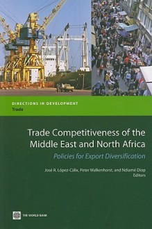 Trade Competitiveness of the Middle East and North Africa: Policies for Export Diversification - Jose R. Lopez-calix, Peter Walkenhorst