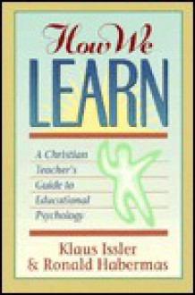 How We Learn: A Christian Teacher's Guide to Educational Psychology - Klaus Issler