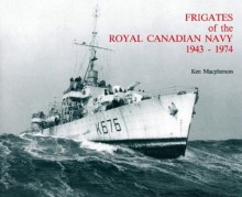 Frigates Of The Royal Canadian Navy, 1943 1974 - Ken Macpherson