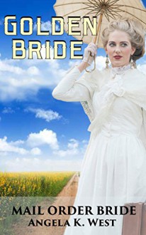 Mail Order Bride: Golden Bride (Clean and Inspirational Western Historical Romance Book) (Women's Fiction New Adult Wedding Frontier) - Angela K. West