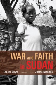 War and Faith in Sudan - Gabriel Meyer, James Nicholls