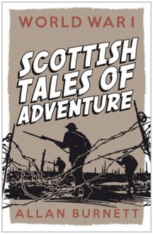 World War I: Scottish Tales of Adventure - Allan Burnett