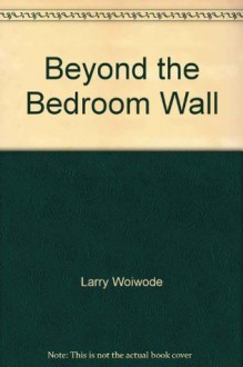 Beyond the Bedroom Wall: a Family Album - Larry Woiwode