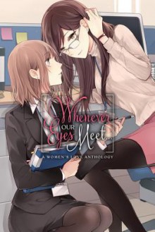 Whenever Our Eyes Meet...: A Women's Love Anthology - ASCII Media Works, Haru Harukawa, Mikan Uji, irua, kanarashi, Seta Seta, Tamotsu Kuwabara, Saya Fuyume, esuesu, Tamamushi Oku, Mizuasou, Satsumaage, Suzuki-senpai, Kurukuru-hime, Yukiko Yuki