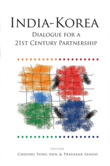 India-Korea Dialogue for a 21st Century Partnership - Choong Yong Ahn, Pravakar Sahoo