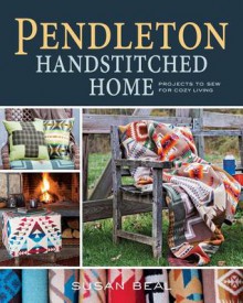 Pendleton Handstitched Home: Projects to sew for cozy, comfortable living - Susan Beal