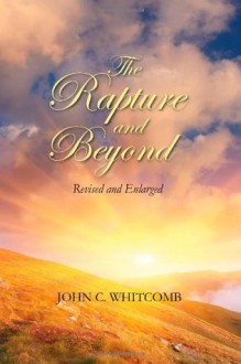 The Rapture and Beyond, Revised and Enlarged: God's Amazing Plan for the Church, Israel, and the Nations - John C. Whitcomb