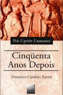 Cinquenta Anos Depois - Francisco Cândido Xavier, Emmanuel