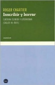 Inscribir y Borrar - Cultura Escrita y Literatura Siglos XI-XVIII - Roger Chartier