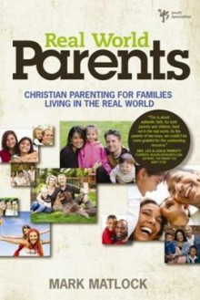 Real World Parents: Christian Parenting for Families Living in the Real World - Mark Matlock