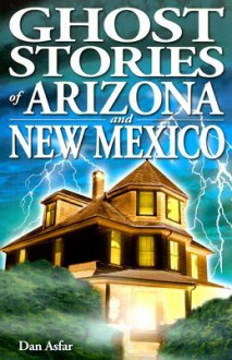 Ghost Stories of Arizona and New Mexico - Dan Asfar