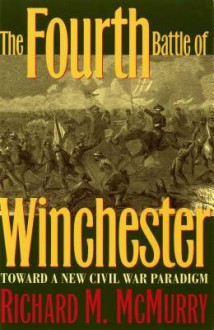 The Fourth Battle of Winchester: Toward a New Civil War Paradigm - Richard McMurry