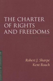 The Charter of Rights and Freedoms - Robert J Sharpe, Kent Roach