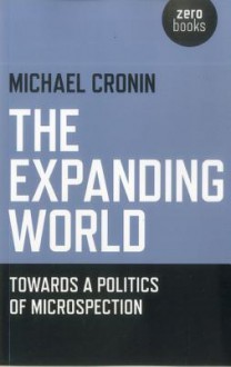 The Expanding World: Towards a Politics of Microspection - Michael Cronin