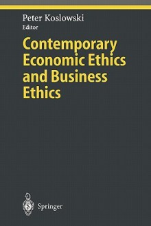 Contemporary Economic Ethics and Business Ethics (Ethical Economy) - Peter Koslowski