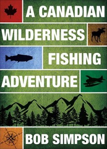 A Canadian Wilderness Fishing Adventure - Bob Simpson