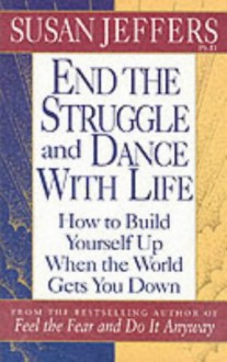 End The Struggle And Dance With Life: How To Build Yourself Up When The World Gets You Down - Susan Jeffers