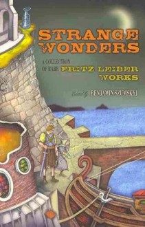 Strange Wonders: A Collection of Rare Fritz Leiber Works - Fritz Leiber, Benjamin Szumskyj