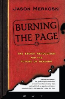 Burning the Page: The eBook Revolution and the Future of Reading - Jason Merkoski