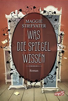 Was die Spiegel wissen (Raven Boys 3) - Maggie Stiefvater, Jessika Komina, Sandra Knuffinke