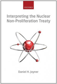 Interpreting the Nuclear Non-Proliferation Treaty - Daniel H. Joyner