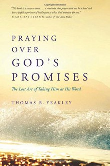 Praying Over God's Promises: The Lost Art of Taking Him at His Word - Tom Yeakley