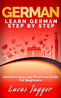 Learn German Step by Step: German Language Practical Guide for Beginners - Lucas Jagger, German