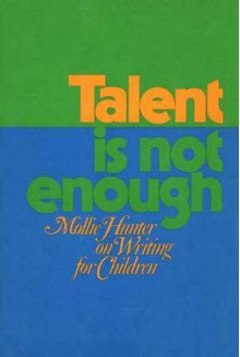 Talent Is Not Enough: Mollie Hunter On Writing For Children - Mollie Hunter, Paul Heins