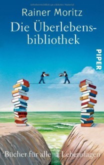 Die Überlebensbibliothek: Bücher für alle Lebenslagen by Moritz, Rainer (2012) Taschenbuch - Rainer Moritz