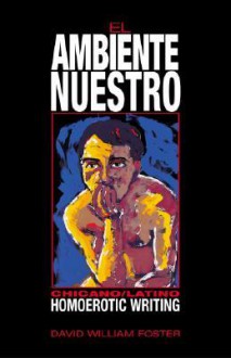 El Ambiente Nuestro: Chicano/Latino Homoerotic Writing - David William Foster