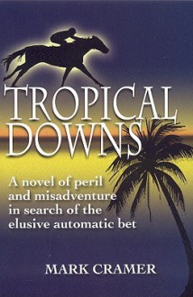 Tropical Downs: A Novel of Peril and Misadventures in Search of the Elusive Automatic Bet - Mark Cramer, Dean Keppler