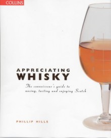 Appreciating Whiskey: The Connoisseur's Guide to Nosing, Tasting and Enjoying Scotch - Phillip Hills