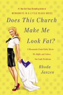 Does This Church Make Me Look Fat?: A Mennonite Finds Faith, Meets Mr. Right, and Solves Her Lady Problems - Rhoda Janzen