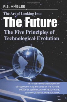 The Art of Looking Into the Future: The Five Principles of Technological Evolution - R.S. Amblee