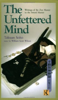 The Unfettered Mind: Writings from a Zen Master to a Master Swordsman (The Way of the Warrior Series) - Takuan, Takuan Soho, William Scott Wilson