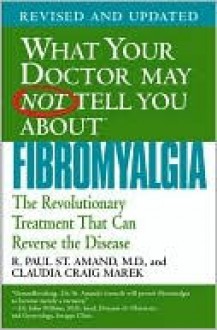 What Your Doctor May Not Tell You About Fibromyalgia: The Revolutionary Treatment That Can Reverse the Disease - R. St. Amand, Claudia Marek, Claudia Craig Marek