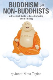 Buddhism for Non-Buddhists: A Practical Guide to Ease Suffering and Be Happy - Janet Taylor