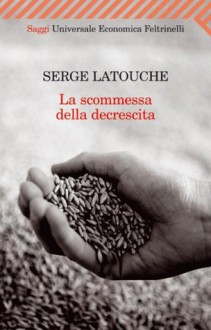 La scommessa della decrescita (Universale economica. Saggi) (Italian Edition) - Serge Latouche, M. Schianchi