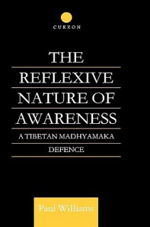 The Reflexive Nature Of Awareness: A Tibetan Madhyamaka Defence - Paul S. Williams