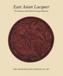 East Asian Lacquer: The Florence and Herbert Irving Collection - James C.Y. Watt, Barbara Brennan Ford