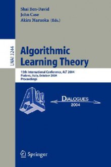 Algorithmic Learning Theory: 15th International Conference, Alt 2004, Padova, Italy, October 2-5, 2004. Proceedings - S. Ben David, Shai Ben David, John Case, S. Ben David