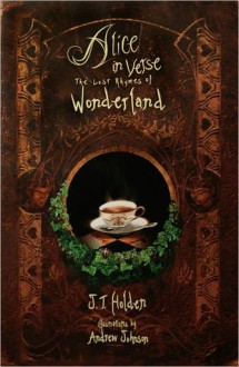 Alice in Verse the Lost Rhymes of Wonderland - J.T. Holden, Andrew Johnson